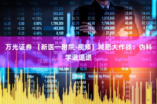 万光证券 【新医一附院·视频】减肥大作战：伪科学退退退