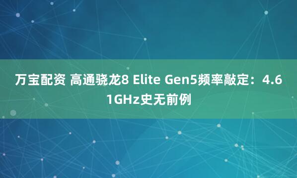 万宝配资 高通骁龙8 Elite Gen5频率敲定：4.61GHz史无前例