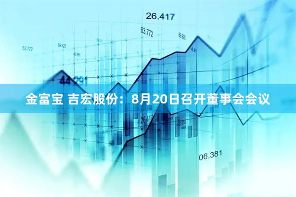 金富宝 吉宏股份：8月20日召开董事会会议
