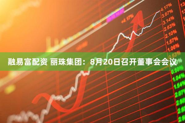 融易富配资 丽珠集团：8月20日召开董事会会议