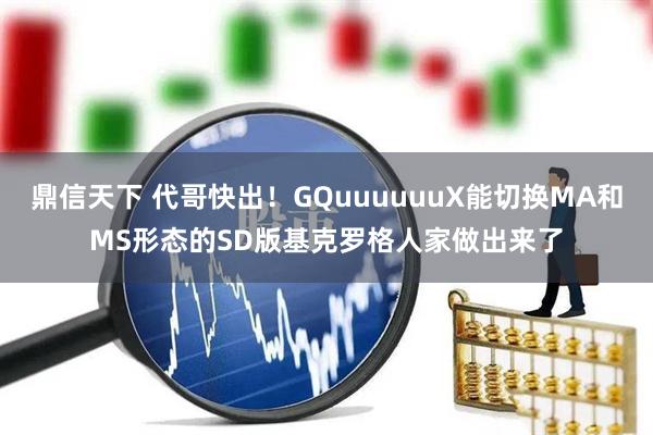 鼎信天下 代哥快出！GQuuuuuuX能切换MA和MS形态的SD版基克罗格人家做出来了