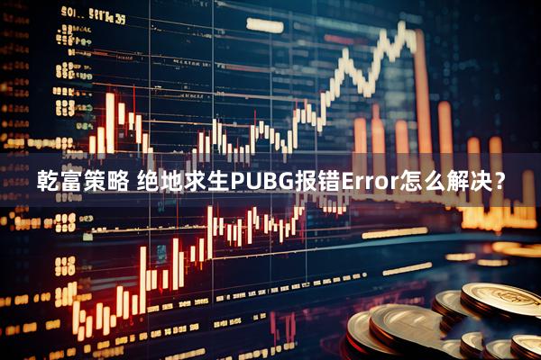 乾富策略 绝地求生PUBG报错Error怎么解决？