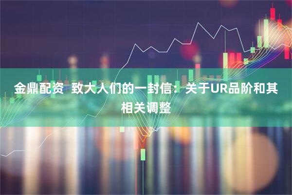 金鼎配资  致大人们的一封信：关于UR品阶和其相关调整