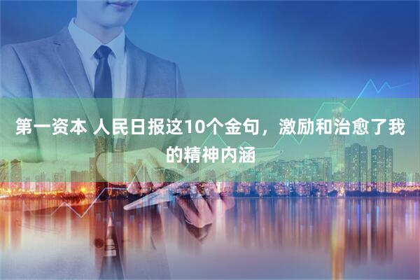 第一资本 人民日报这10个金句，激励和治愈了我的精神内涵